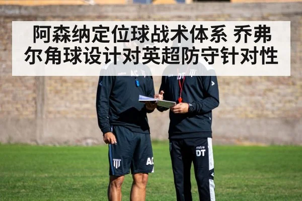 阿森纳定位球战术体系 乔弗尔角球设计对英超防守针对性