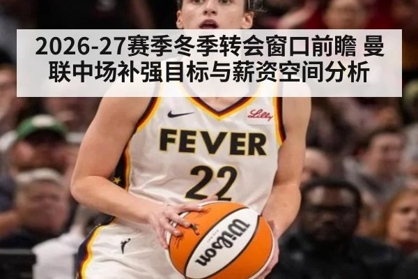 2026-27赛季冬季转会窗口前瞻 曼联中场补强目标与薪资空间分析