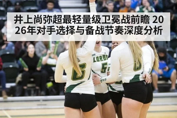 井上尚弥超最轻量级卫冕战前瞻 2026年对手选择与备战节奏深度分析